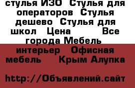 стулья ИЗО, Стулья для операторов, Стулья дешево, Стулья для школ › Цена ­ 450 - Все города Мебель, интерьер » Офисная мебель   . Крым,Алупка